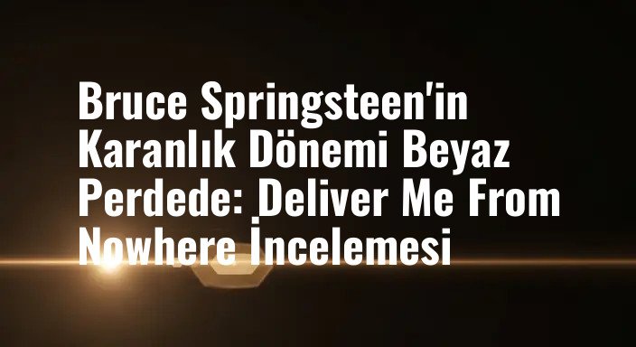 Bruce Springsteen'in Karanlık Dönemi Beyaz Perdede: Deliver Me From Nowhere İncelemesi