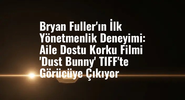 Bryan Fuller'ın İlk Yönetmenlik Deneyimi: Aile Dostu Korku Filmi 'Dust Bunny' TIFF'te Görücüye Çıkıyor