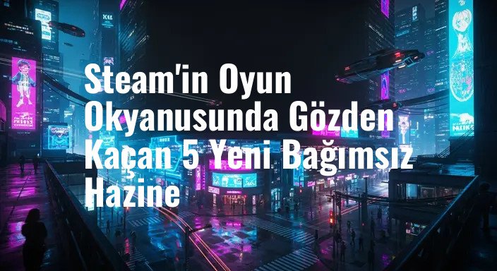 Steam'in Oyun Okyanusunda Gözden Kaçan 5 Yeni Bağımsız Hazine