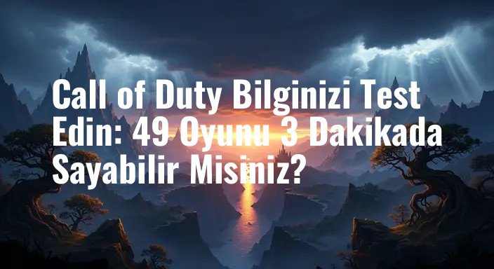 Call of Duty Bilginizi Test Edin: 49 Oyunu 3 Dakikada Sayabilir Misiniz?