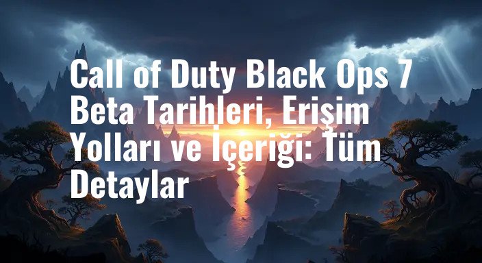Call of Duty Black Ops 7 Beta Tarihleri, Erişim Yolları ve İçeriği: Tüm Detaylar