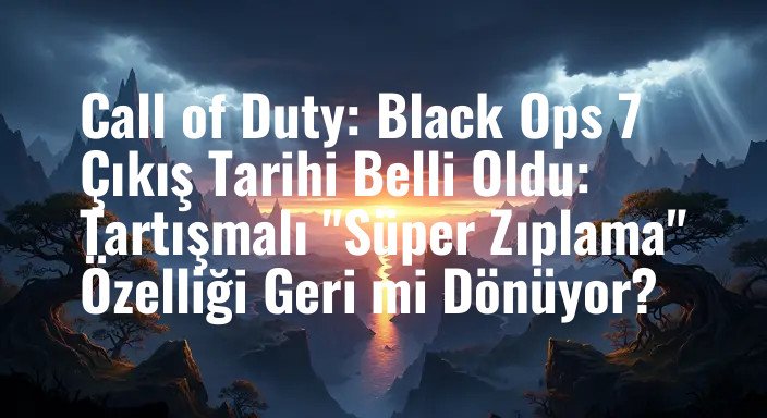 Call of Duty: Black Ops 7 Çıkış Tarihi Belli Oldu: Tartışmalı "Süper Zıplama" Özelliği Geri mi Dönüyor?