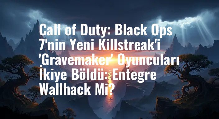 Call of Duty: Black Ops 7'nin Yeni Killstreak'i 'Gravemaker' Oyuncuları İkiye Böldü: Entegre Wallhack Mi?