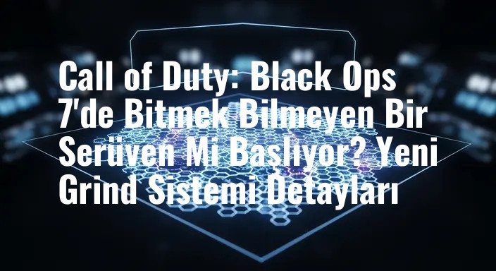 Call of Duty: Black Ops 7'de Bitmek Bilmeyen Bir Serüven Mi Başlıyor? Yeni Grind Sistemi Detayları