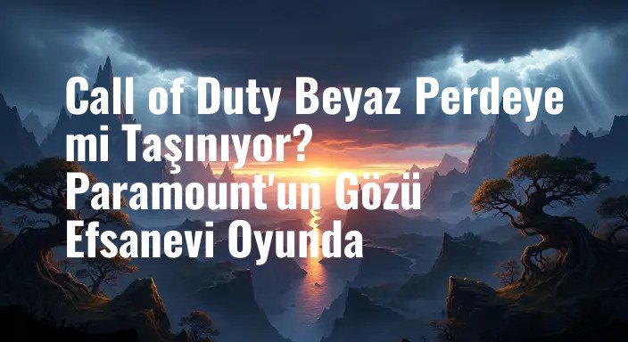 Call of Duty Beyaz Perdeye mi Taşınıyor? Paramount'un Gözü Efsanevi Oyunda