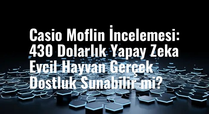 Casio Moflin İncelemesi: 430 Dolarlık Yapay Zeka Evcil Hayvan Gerçek Dostluk Sunabilir mi?