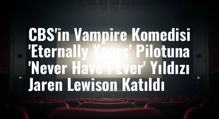 CBS'in Vampire Komedisi 'Eternally Yours' Pilotuna 'Never Have I Ever' Yıldızı Jaren Lewison Katıldı