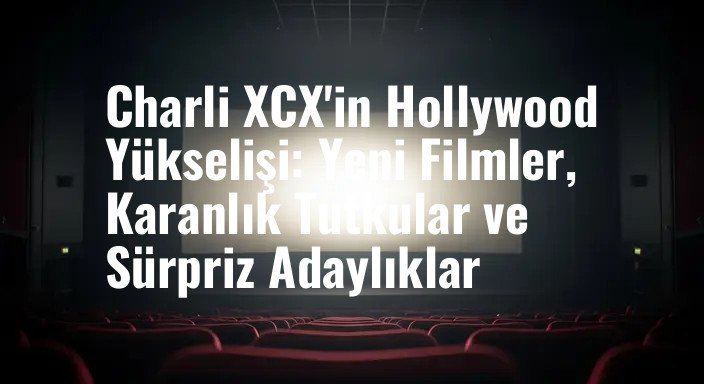 Charli XCX'in Hollywood Yükselişi: Yeni Filmler, Karanlık Tutkular ve Sürpriz Adaylıklar