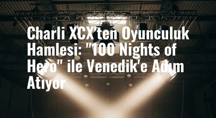 Charli XCX'ten Oyunculuk Hamlesi: "100 Nights of Hero" ile Venedik'e Adım Atıyor