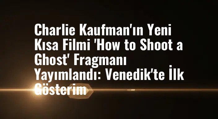Charlie Kaufman'ın Yeni Kısa Filmi 'How to Shoot a Ghost' Fragmanı Yayımlandı: Venedik'te İlk Gösterim