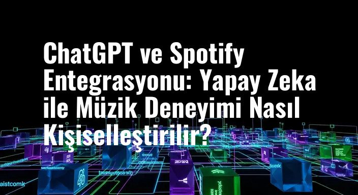 ChatGPT ve Spotify Entegrasyonu: Yapay Zeka ile Müzik Deneyimi Nasıl Kişiselleştirilir?