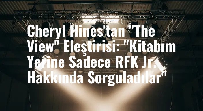 Cheryl Hines'tan "The View" Eleştirisi: "Kitabım Yerine Sadece RFK Jr. Hakkında Sorguladılar"
