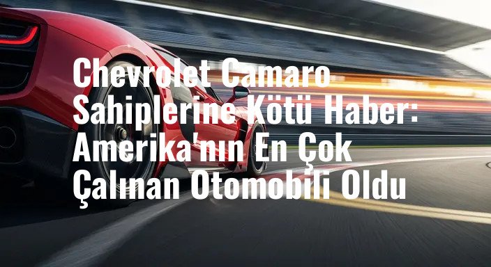 Chevrolet Camaro Sahiplerine Kötü Haber: Amerika'nın En Çok Çalınan Otomobili Oldu