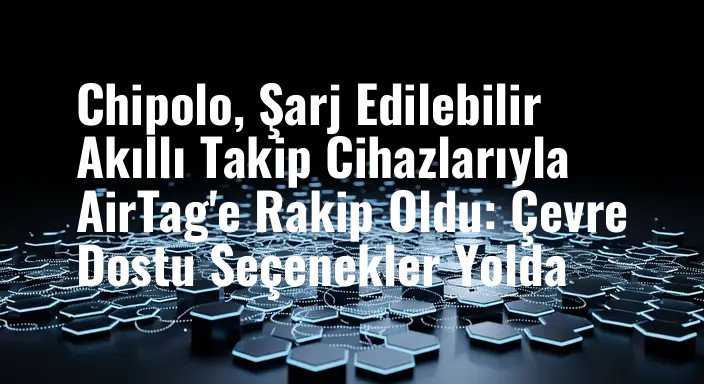 Chipolo, Şarj Edilebilir Akıllı Takip Cihazlarıyla AirTag'e Rakip Oldu: Çevre Dostu Seçenekler Yolda