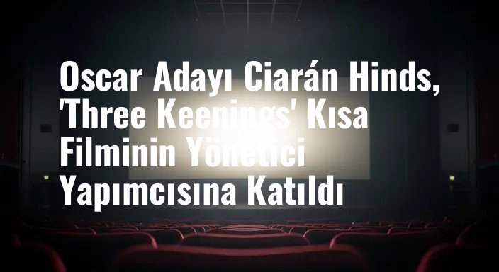 Oscar Adayı Ciarán Hinds, 'Three Keenings' Kısa Filminin Yönetici Yapımcısına Katıldı
