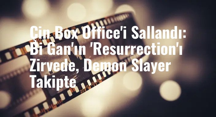 Çin Box Office'i Sallandı: Bi Gan'ın 'Resurrection'ı Zirvede, Demon Slayer Takipte