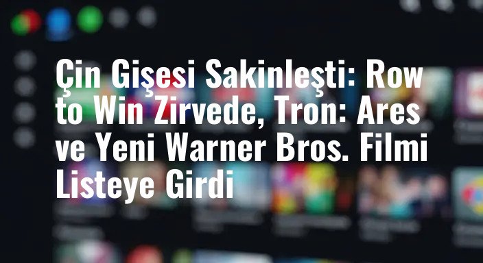 Çin Gişesi Sakinleşti: Row to Win Zirvede, Tron: Ares ve Yeni Warner Bros. Filmi Listeye Girdi