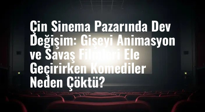 Çin Sinema Pazarında Dev Değişim: Gişeyi Animasyon ve Savaş Filmleri Ele Geçirirken Komediler Neden Çöktü?