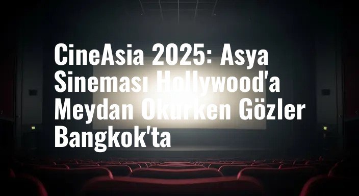 CineAsia 2025: Asya Sineması Hollywood'a Meydan Okurken Gözler Bangkok'ta