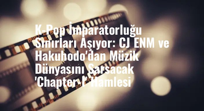 K-Pop İmparatorluğu Sınırları Aşıyor: CJ ENM ve Hakuhodo'dan Müzik Dünyasını Sarsacak 'Chapter-I' Hamlesi