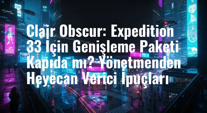 Clair Obscur: Expedition 33 İçin Genişleme Paketi Kapıda mı? Yönetmenden Heyecan Verici İpuçları