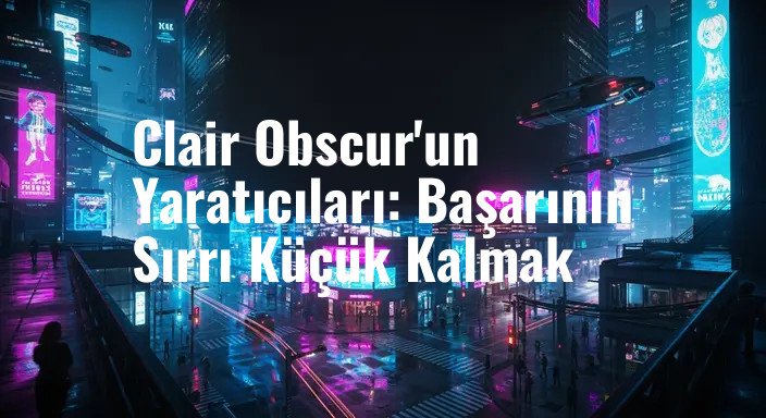 Clair Obscur'un Yaratıcıları: Başarının Sırrı Küçük Kalmak
