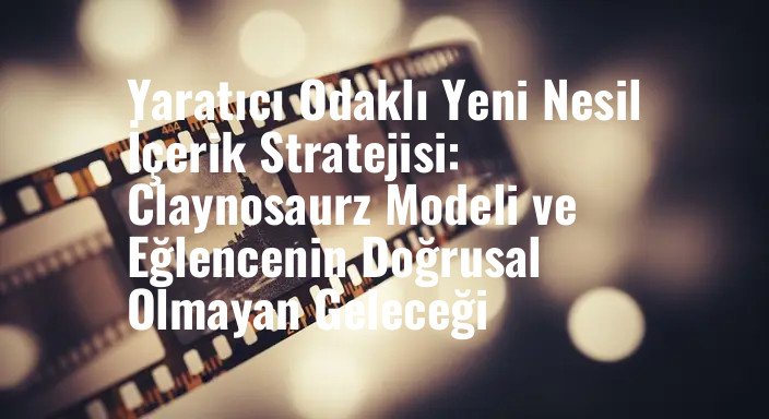 Yaratıcı Odaklı Yeni Nesil İçerik Stratejisi: Claynosaurz Modeli ve Eğlencenin Doğrusal Olmayan Geleceği
