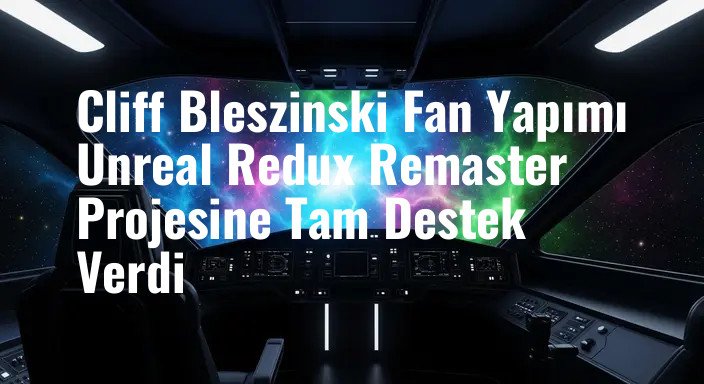 Cliff Bleszinski Fan Yapımı Unreal Redux Remaster Projesine Tam Destek Verdi