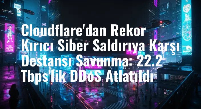 Cloudflare'dan Rekor Kırıcı Siber Saldırıya Karşı Destansı Savunma: 22.2 Tbps'lik DDoS Atlatıldı