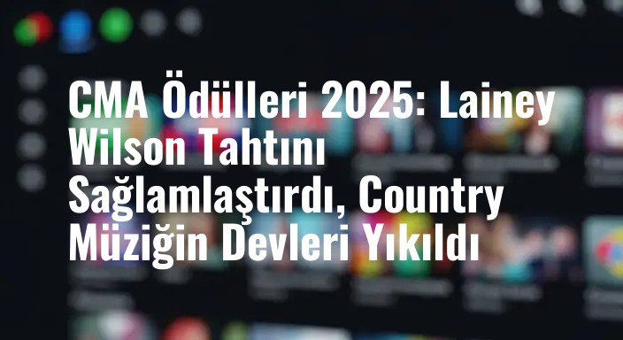 CMA Ödülleri 2025: Lainey Wilson Tahtını Sağlamlaştırdı, Country Müziğin Devleri Yıkıldı