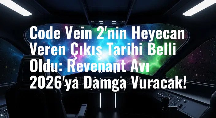 Code Vein 2'nin Heyecan Veren Çıkış Tarihi Belli Oldu: Revenant Avı 2026'ya Damga Vuracak!