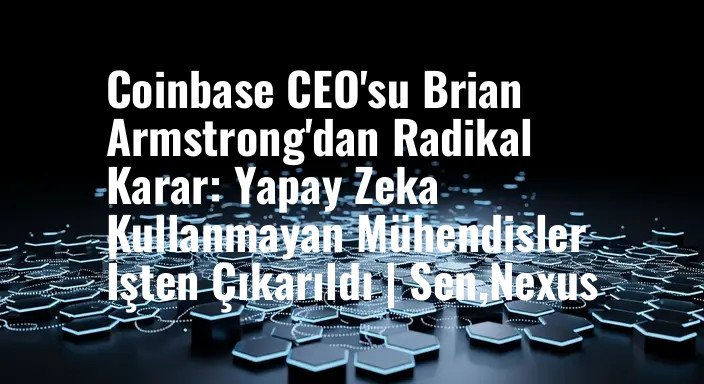 Coinbase CEO'su Brian Armstrong'dan Radikal Karar: Yapay Zeka Kullanmayan Mühendisler İşten Çıkarıldı | Sen,Nexus