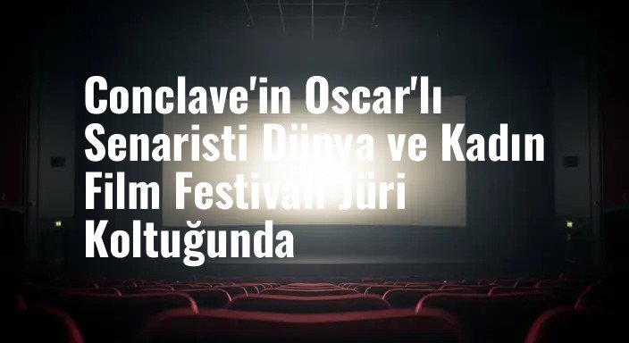 Conclave'in Oscar'lı Senaristi Dünya ve Kadın Film Festivali Jüri Koltuğunda