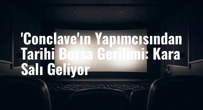 'Conclave'ın Yapımcısından Tarihi Borsa Gerilimi: Kara Salı Geliyor