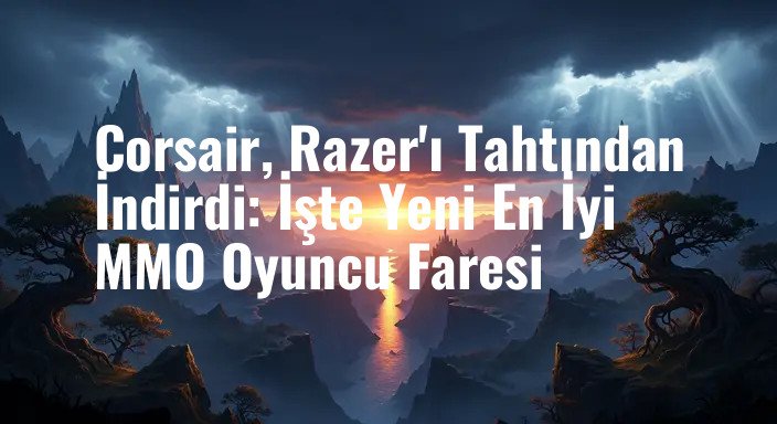 Corsair, Razer'ı Tahtından İndirdi: İşte Yeni En İyi MMO Oyuncu Faresi