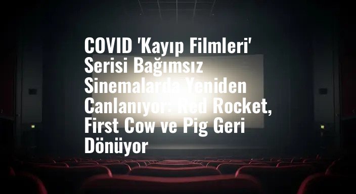 COVID 'Kayıp Filmleri' Serisi Bağımsız Sinemalarda Yeniden Canlanıyor: Red Rocket, First Cow ve Pig Geri Dönüyor