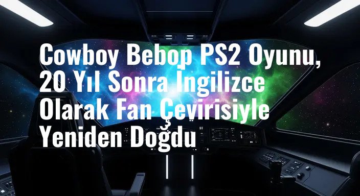 Cowboy Bebop PS2 Oyunu, 20 Yıl Sonra İngilizce Olarak Fan Çevirisiyle Yeniden Doğdu