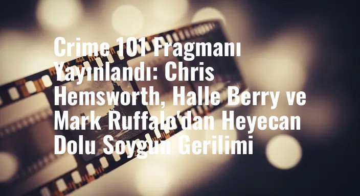 Crime 101 Fragmanı Yayınlandı: Chris Hemsworth, Halle Berry ve Mark Ruffalo'dan Heyecan Dolu Soygun Gerilimi