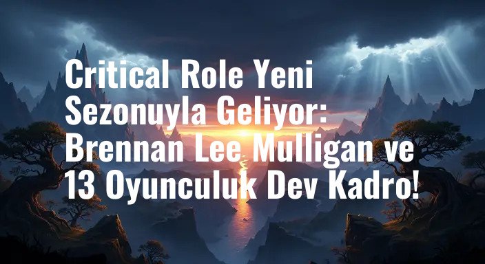 Critical Role Yeni Sezonuyla Geliyor: Brennan Lee Mulligan ve 13 Oyunculuk Dev Kadro!