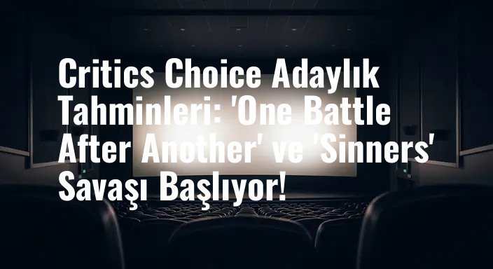 Critics Choice Adaylık Tahminleri: 'One Battle After Another' ve 'Sinners' Savaşı Başlıyor!