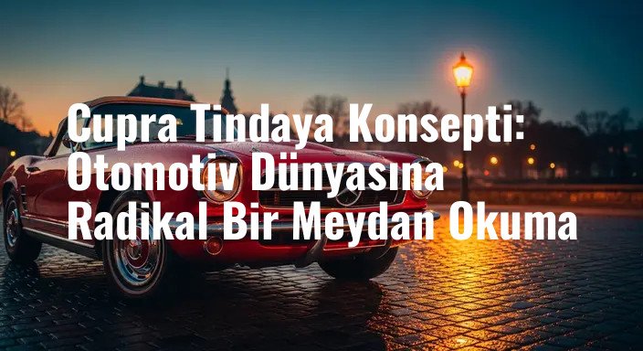 Cupra Tindaya Konsepti: Otomotiv Dünyasına Radikal Bir Meydan Okuma