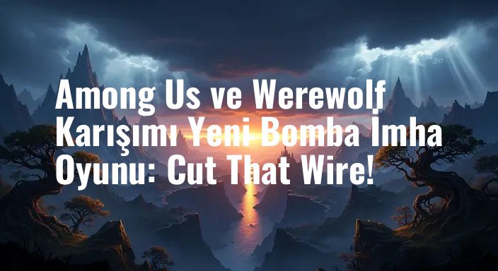 Among Us ve Werewolf Karışımı Yeni Bomba İmha Oyunu: Cut That Wire!