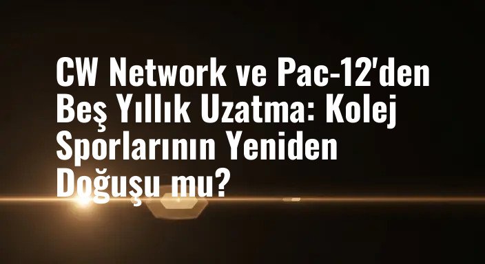 CW Network ve Pac-12'den Beş Yıllık Uzatma: Kolej Sporlarının Yeniden Doğuşu mu?