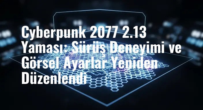 Cyberpunk 2077 2.13 Yaması: Sürüş Deneyimi ve Görsel Ayarlar Yeniden Düzenlendi