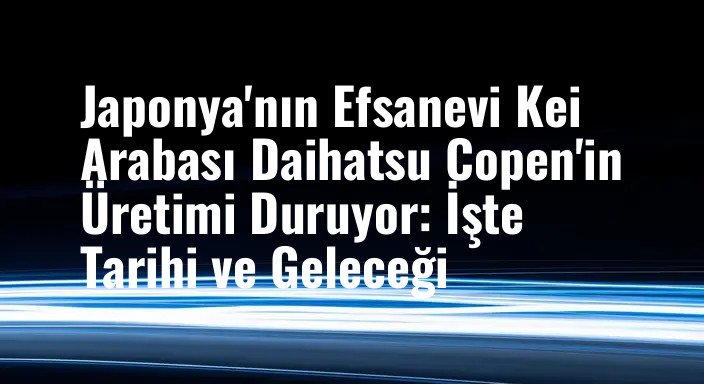 Japonya'nın Efsanevi Kei Arabası Daihatsu Copen'in Üretimi Duruyor: İşte Tarihi ve Geleceği