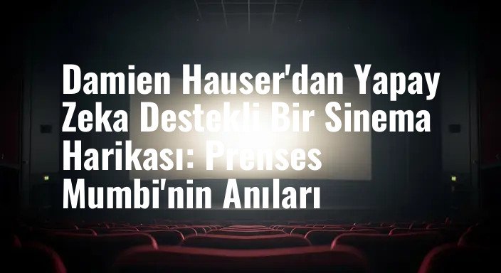 Damien Hauser'dan Yapay Zeka Destekli Bir Sinema Harikası: Prenses Mumbi'nin Anıları