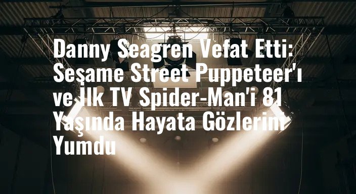 Danny Seagren Vefat Etti: Sesame Street Puppeteer'ı ve İlk TV Spider-Man'i 81 Yaşında Hayata Gözlerini Yumdu