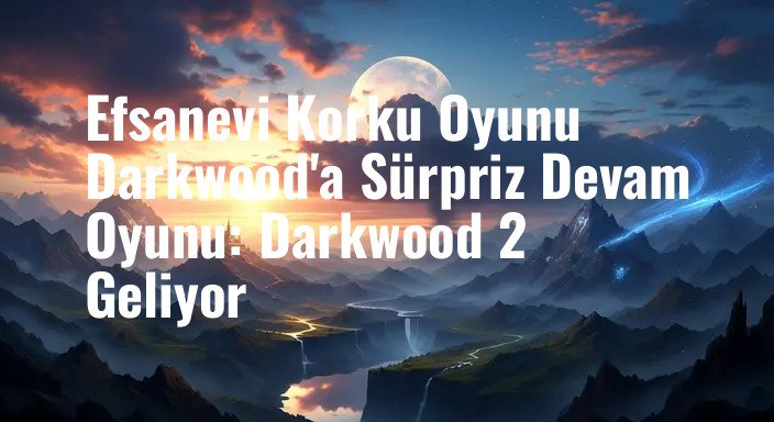 Efsanevi Korku Oyunu Darkwood'a Sürpriz Devam Oyunu: Darkwood 2 Geliyor