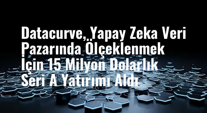 Datacurve, Yapay Zeka Veri Pazarında Ölçeklenmek İçin 15 Milyon Dolarlık Seri A Yatırımı Aldı