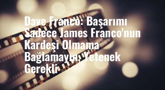 Dave Franco: Başarımı Sadece James Franco'nun Kardeşi Olmama Bağlamayın, Yetenek Gerekli